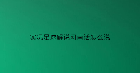 实况足球解说河南话怎么说(实况足球国语解说是谁)