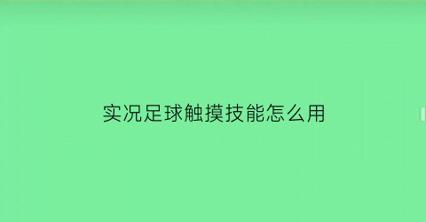 实况足球触摸技能怎么用(实况足球触屏操作技巧)