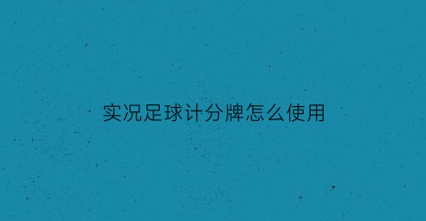 实况足球计分牌怎么使用(实况足球分数)