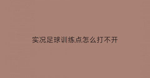 实况足球训练点怎么打不开(实况足球训练在哪)