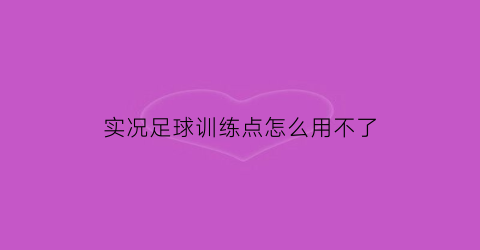 实况足球训练点怎么用不了(实况足球2021训练点数怎么用)