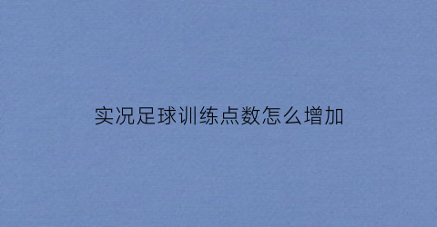 实况足球训练点数怎么增加(实况足球如何获得训练点数)