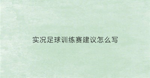 实况足球训练赛建议怎么写(实况足球手游2020训练模式在哪里)