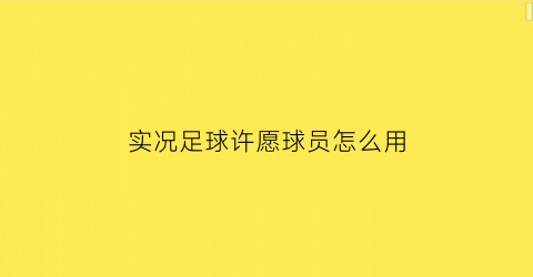 实况足球许愿球员怎么用(实况足球愿望球员领奖活动处)