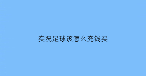 实况足球该怎么充钱买(实况足球怎么充钱买梅西)