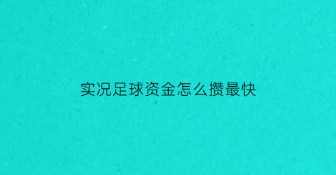 实况足球资金怎么攒最快(实况足球资金怎么获得)