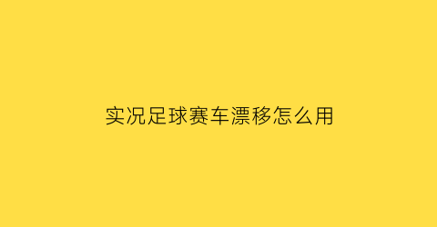 实况足球赛车漂移怎么用(实况足球如何手动跑位)