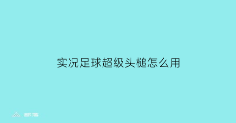 实况足球超级头槌怎么用(实况足球手游头球争顶)