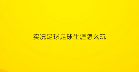 实况足球足球生涯怎么玩(实况足球2022生涯)