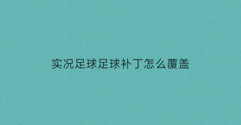 实况足球足球补丁怎么覆盖(实况足球补丁怎么弄)