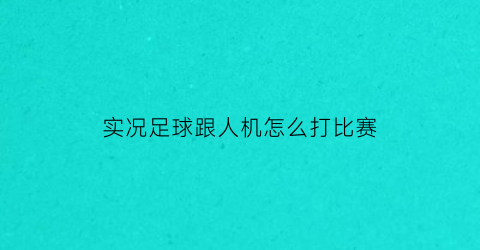 实况足球跟人机怎么打比赛(实况足球人机难度等级)