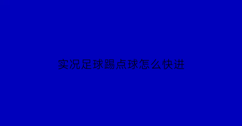 实况足球踢点球怎么快进(实况足球踢点球必进技巧)