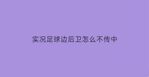 实况足球边后卫怎么不传中(实况足球边后卫怎么不传中)