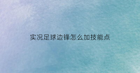 实况足球边锋怎么加技能点(实况足球边锋怎么加技能点数)