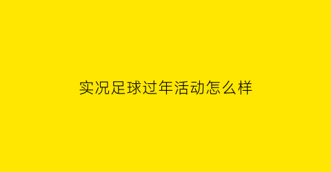 实况足球过年活动怎么样(实况足球新年活动2021)