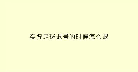 实况足球退号的时候怎么退(实况足球退号的时候怎么退的)