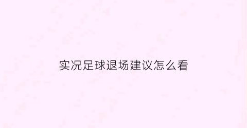 实况足球退场建议怎么看(实况足球手游退场球员)