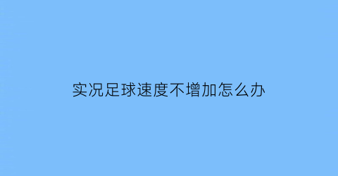 实况足球速度不增加怎么办(实况足球游戏速度设定)