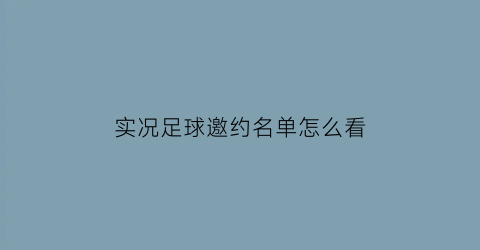 实况足球邀约名单怎么看(实况足球手游邀请赛在哪)