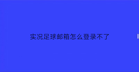 实况足球邮箱怎么登录不了(实况足球邮箱在哪登陆)