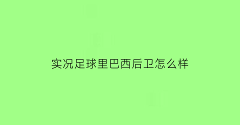 实况足球里巴西后卫怎么样(实况足球巴西妖人)