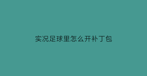 实况足球里怎么开补丁包(实况足球里怎么开补丁包的)