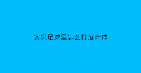 实况足球里怎么打落叶球(实况足球2020落叶球怎么踢)