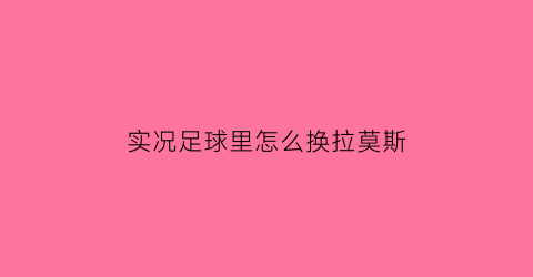 实况足球里怎么换拉莫斯(实况足球手游拉莫斯)