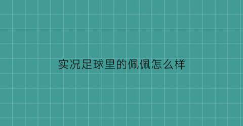 实况足球里的佩佩怎么样(实况手游佩佩怎么样)