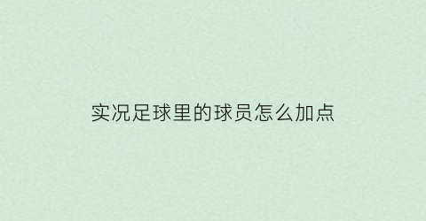 实况足球里的球员怎么加点(实况足球手游加成球员)