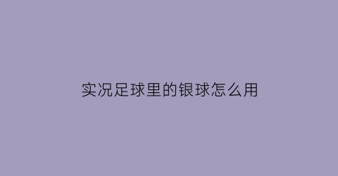 实况足球里的银球怎么用(实况足球银球合成公式)