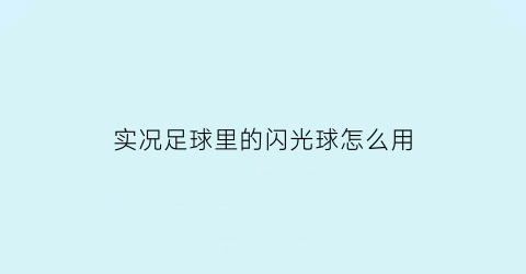 实况足球里的闪光球怎么用(实况足球里的闪光球怎么用的)