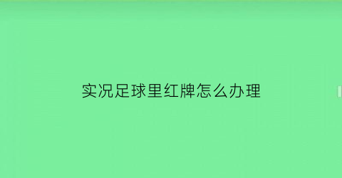 实况足球里红牌怎么办理(实况足球手游红卡怎么弄)