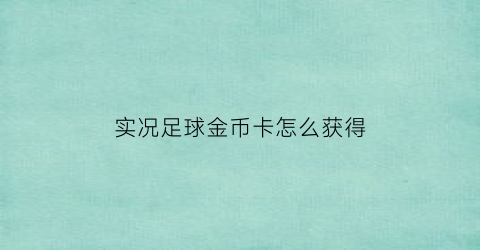 实况足球金币卡怎么获得(实况足球2021金币获取方法)