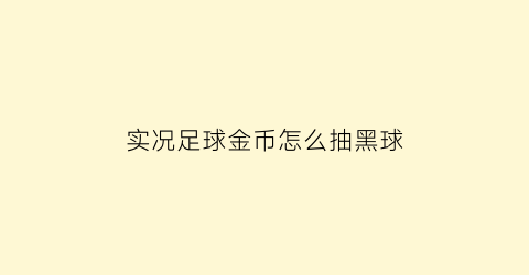 实况足球金币怎么抽黑球(实况足球抽黑金技巧)