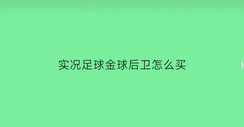 实况足球金球后卫怎么买(实况足球好用的金球后卫)