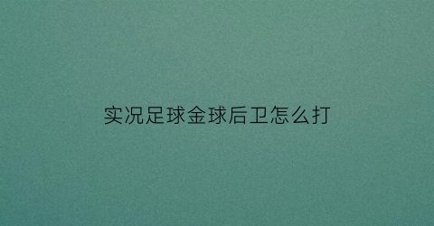 实况足球金球后卫怎么打(实况足球手游金球中后卫妖人)