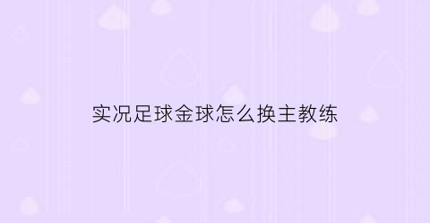 实况足球金球怎么换主教练(实况足球金球转导)