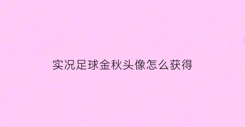 实况足球金秋头像怎么获得(实况足球金球图片)