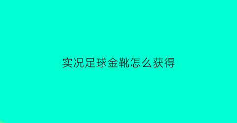 实况足球金靴怎么获得(2021实况足球金球员)