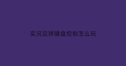 实况足球键盘控制怎么玩(实况足球键盘操作设置)