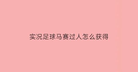 实况足球马赛过人怎么获得(实况足球里的马赛回旋怎么做让我来告诉你吧)