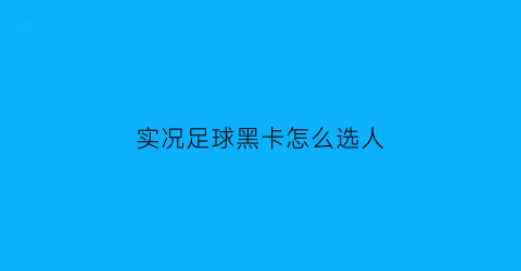 实况足球黑卡怎么选人(实况足球黑卡怎么选人的)