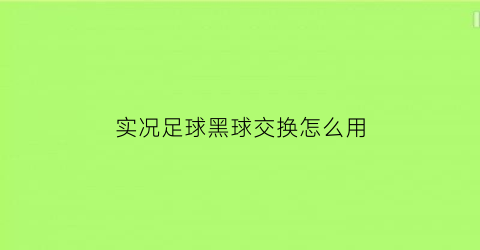 实况足球黑球交换怎么用(实况足球黑球合成公式)