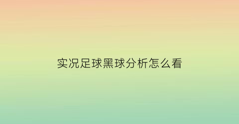 实况足球黑球分析怎么看(实况足球2021黑球技巧)