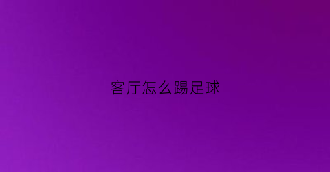 客厅怎么踢足球(客厅怎么摆设)