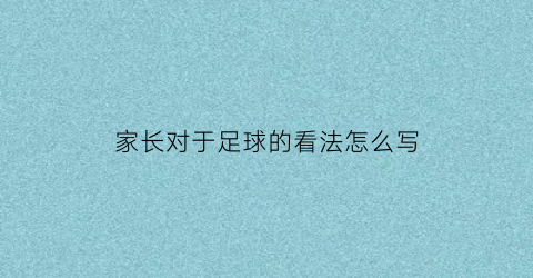 家长对于足球的看法怎么写(足球家长对孩子踢球的感受)