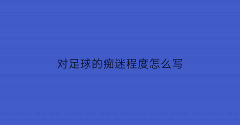 对足球的痴迷程度怎么写(对足球入迷的样子)