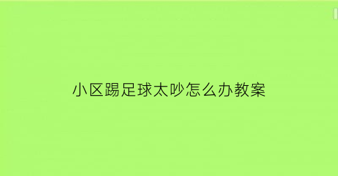 小区踢足球太吵怎么办教案(小区里踢足球)