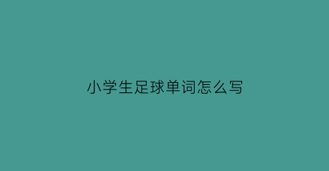 小学生足球单词怎么写(儿童足球的英语)